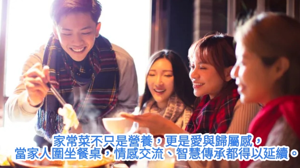 家常菜不只是營養，更是愛與歸屬感，當家人圍坐餐桌，情感交流、智慧傳承都得以延續。 