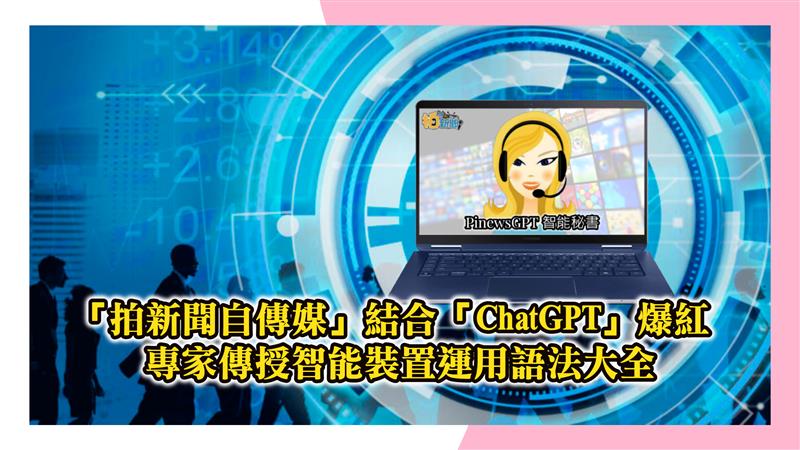 「拍新聞自傳媒」結合「ChatGPT」市場爆紅 專家傳授創新Line版「Pinews-GPT-3.0智能秘書」裝置運用