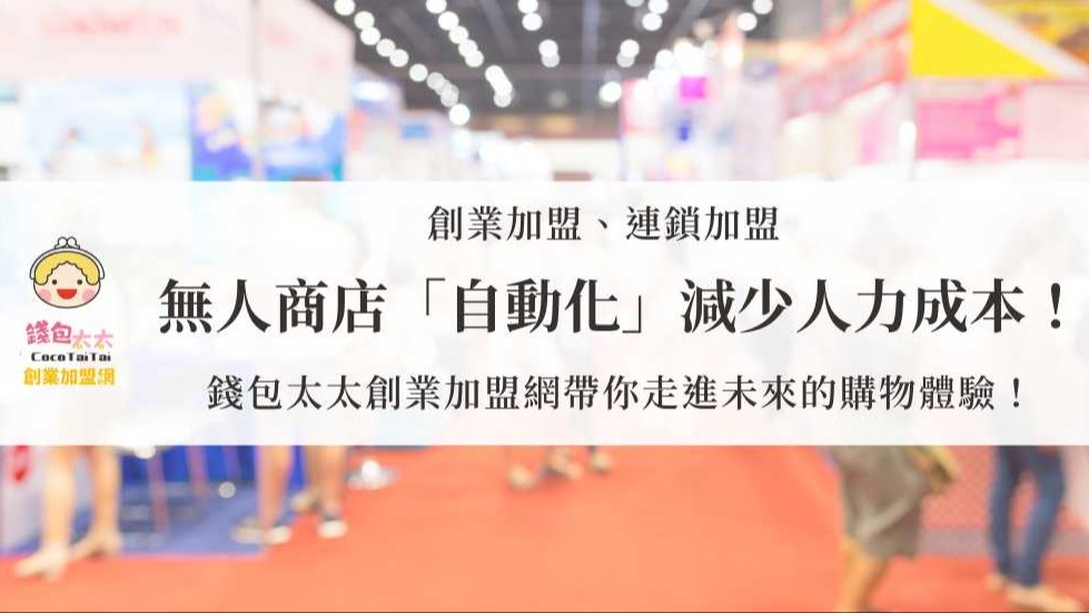 無人商店「自動化」減少人力成本！錢包太太創業加盟網帶你走進未來的購物體驗！