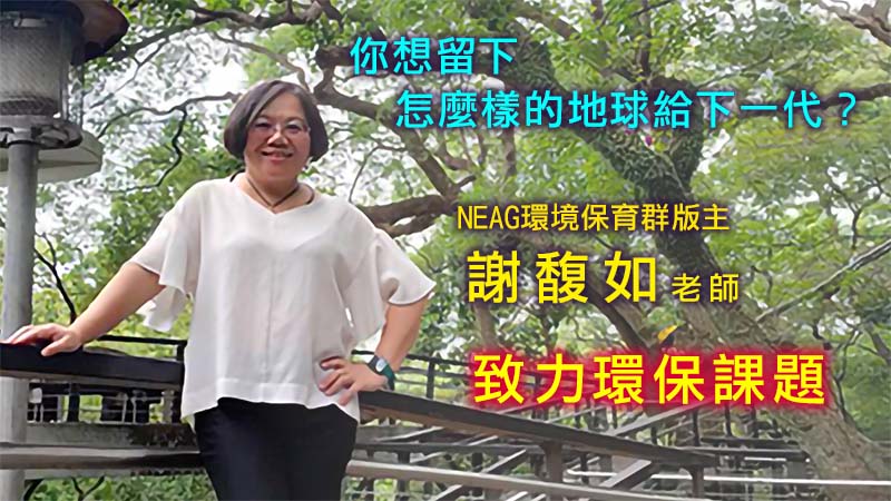 【你想留下怎麼樣的地球給下一代？ NEAG環境保育群版主 謝馥如 老師，致力環保課題】