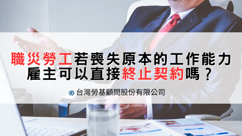 職災勞工若喪失原本的工作能力，雇主可以直接終止契約嗎？台灣勞基顧問廖老大:職業災害解雇須符合【雇主主動契約終止要件】