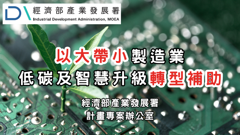 經濟部產業發展署-以大帶小製造業低碳及智慧化升級轉型補助，35億元預算補助業者，祭出最高可獲3000萬補助