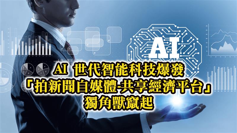AI 世代智能科技爆發「拍新聞自媒體-共享經濟平台」獨角獸竄起 全民瘋斜槓賺百萬改善經濟創造新人生