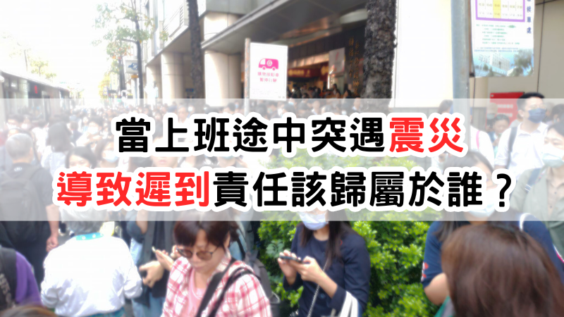 台灣地處頻繁發生地震，當上班途中突遇地震災害，導致遲到，責任該歸屬於誰？若因地震導致交通受阻，可以向公司提出說明而免除被記遲到、曠職嗎？