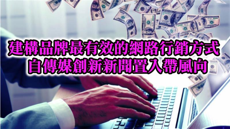 建構品牌最有效的網路行銷方法靠這招   自傳媒創新新聞置入帶風向 