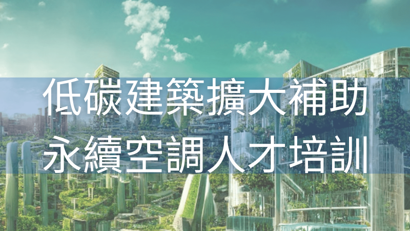 應對「低碳建築」時代 2025年10.5億擴大補助，空調維護士課程打造永續空調專業人才，促進市場服務量能