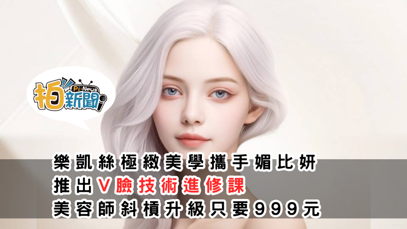 樂凱絲極緻美學攜手媚比妍 推出V臉技術進修課 ，美容師斜槓升級只要999 元，結合專業撥筋技術與健康美學理念，助力美容師拓展職涯新選項
