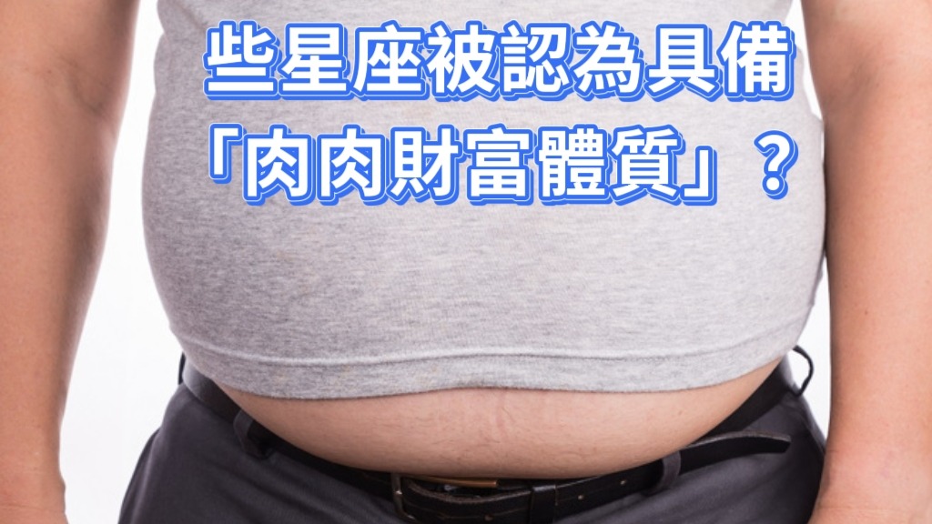 些星座被認為具備「肉肉財富體質」哪個三位男生星座越胖越有錢。