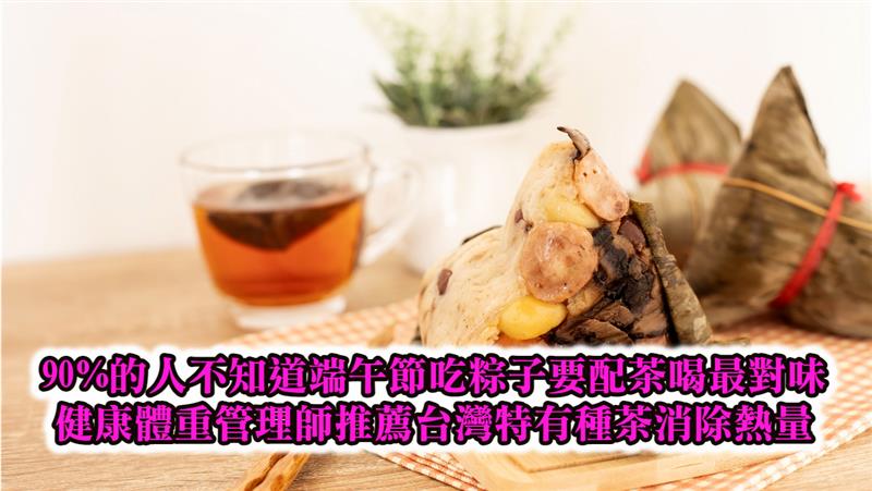 90%的人不知道端午節吃粽子要配茶喝最對味  健康體重管理師推薦台灣特有種茶消除熱量