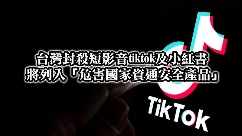 台灣封殺短影音tiktok及小紅書  將列入「危害國家資通安全產品」