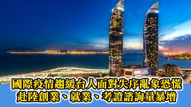 國際疫情趨緩台人面對失序亂象恐慌 - 赴陸創業、就業、考證諮詢量暴增
