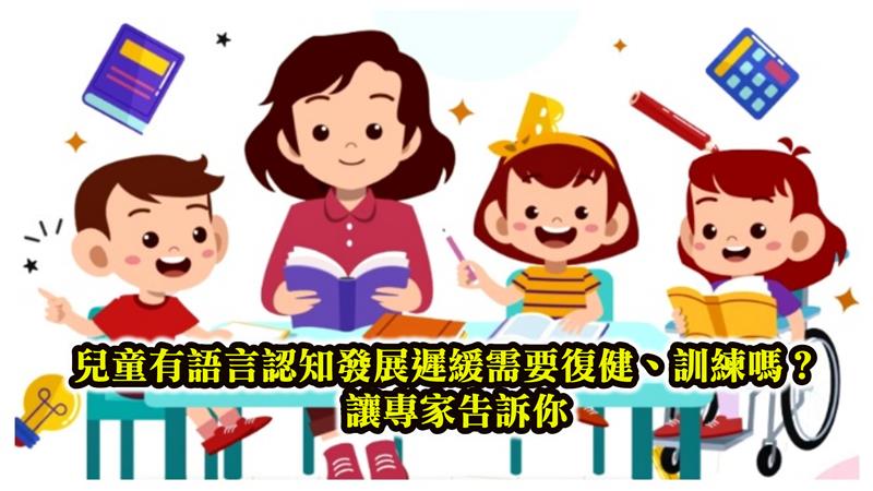 兒童語言認知發展遲緩需要復健、訓練嗎？讓專家告訴你